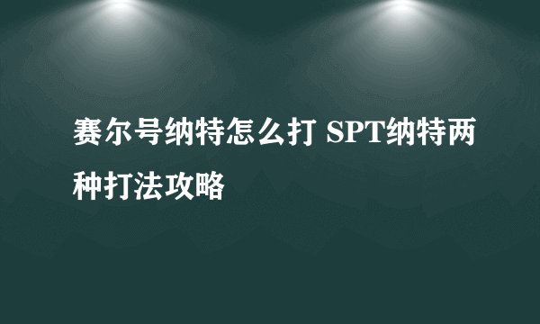赛尔号纳特怎么打 SPT纳特两种打法攻略