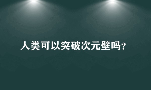 人类可以突破次元壁吗？