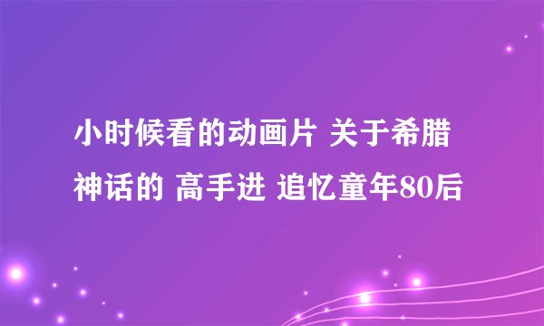 小时候看的动画片 关于希腊神话的 高手进 追忆童年80后