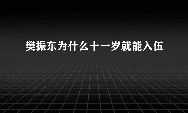 樊振东为什么十一岁就能入伍