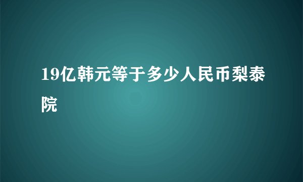 19亿韩元等于多少人民币梨泰院