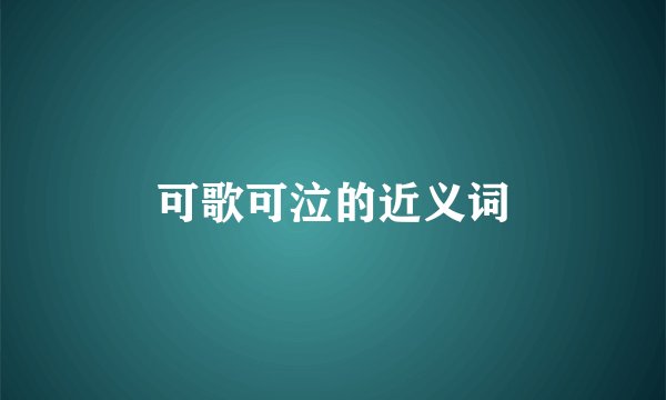 可歌可泣的近义词