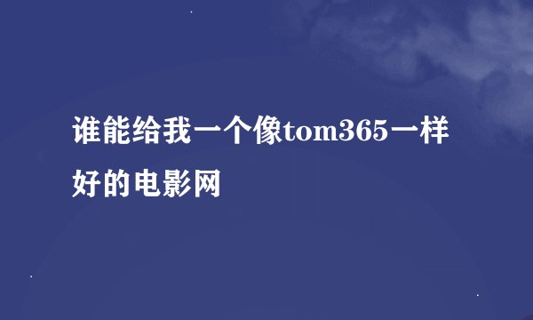 谁能给我一个像tom365一样好的电影网