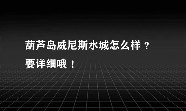 葫芦岛威尼斯水城怎么样 ？ 要详细哦 ！