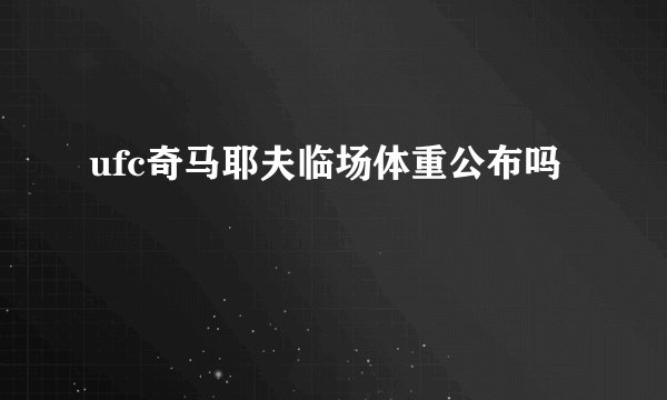 ufc奇马耶夫临场体重公布吗
