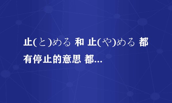止(と)める 和 止(や)める 都有停止的意思 都是他动词 有什么区别？ 止(と)まる和止(や)む
