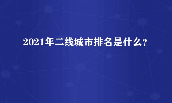 2021年二线城市排名是什么？