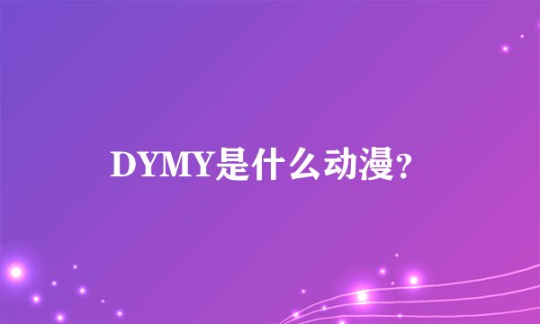DYMY是什么动漫？
