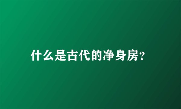 什么是古代的净身房？