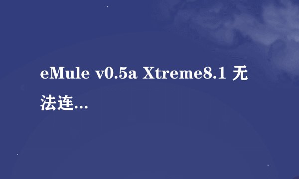 eMule v0.5a Xtreme8.1 无法连接eD2K。