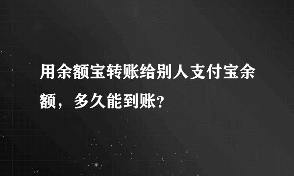 用余额宝转账给别人支付宝余额，多久能到账？