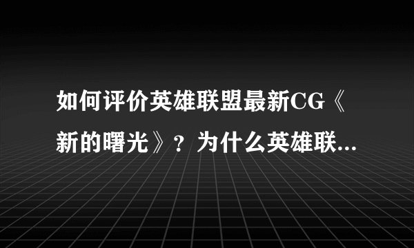 如何评价英雄联盟最新CG《新的曙光》？为什么英雄联盟不出电影？