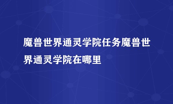 魔兽世界通灵学院任务魔兽世界通灵学院在哪里