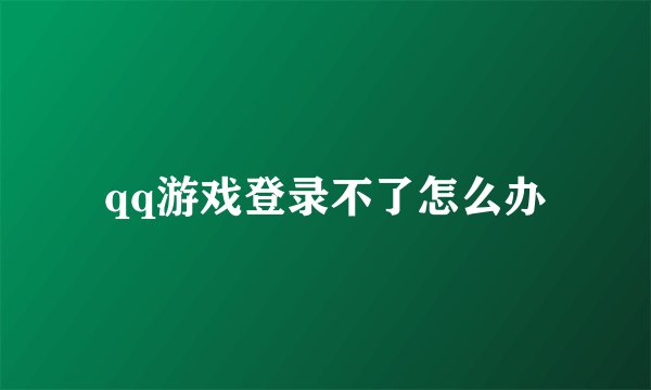qq游戏登录不了怎么办