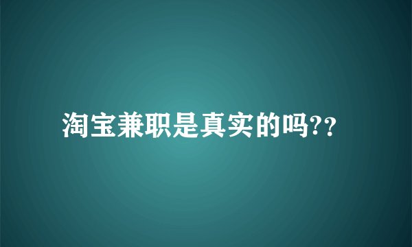 淘宝兼职是真实的吗?？