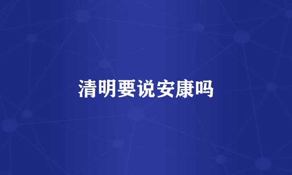 清明要说安康吗