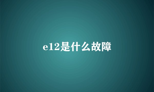 e12是什么故障