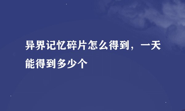 异界记忆碎片怎么得到，一天能得到多少个