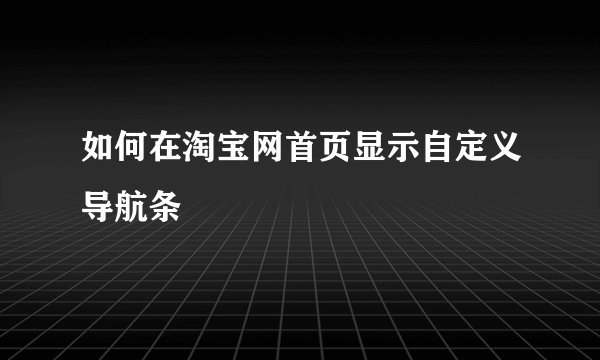 如何在淘宝网首页显示自定义导航条