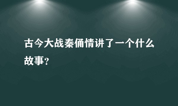 古今大战秦俑情讲了一个什么故事？