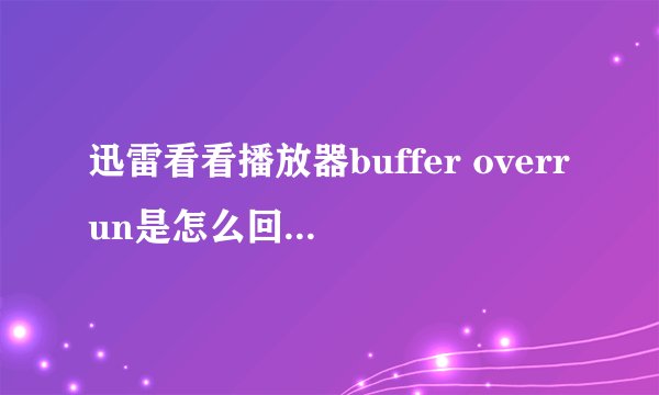 迅雷看看播放器buffer overrun是怎么回事？怎么解决啊？