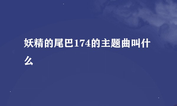 妖精的尾巴174的主题曲叫什么