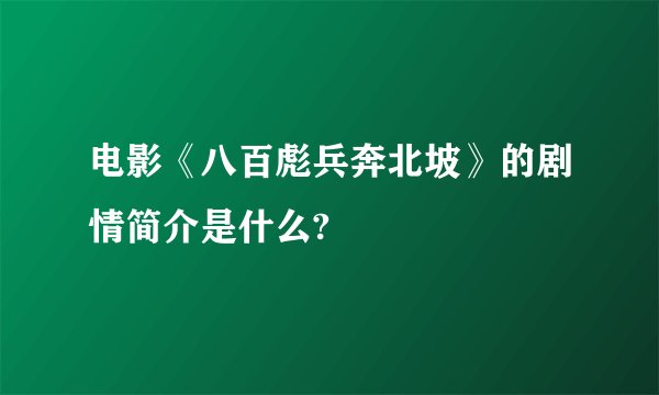 电影《八百彪兵奔北坡》的剧情简介是什么?