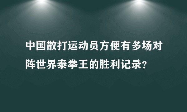 中国散打运动员方便有多场对阵世界泰拳王的胜利记录？