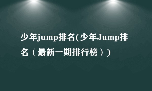 少年jump排名(少年Jump排名（最新一期排行榜）)