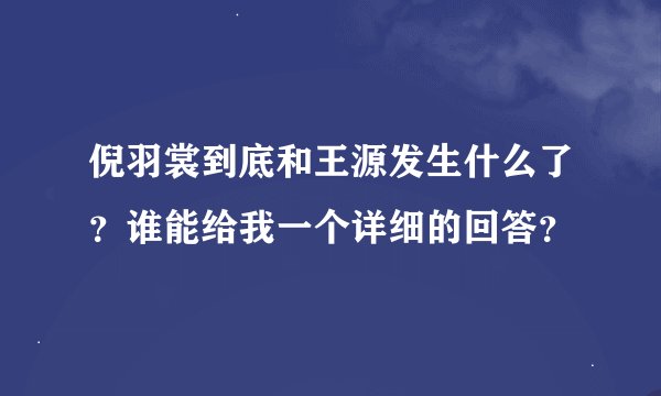 倪羽裳到底和王源发生什么了？谁能给我一个详细的回答？