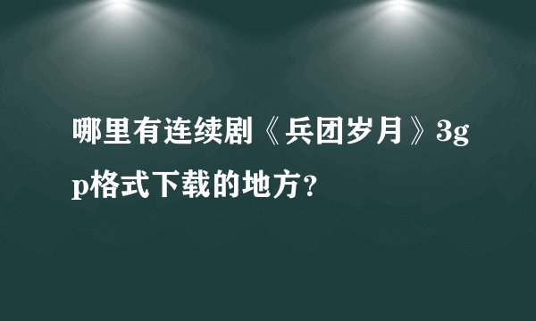 哪里有连续剧《兵团岁月》3gp格式下载的地方？