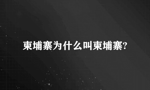 柬埔寨为什么叫柬埔寨?