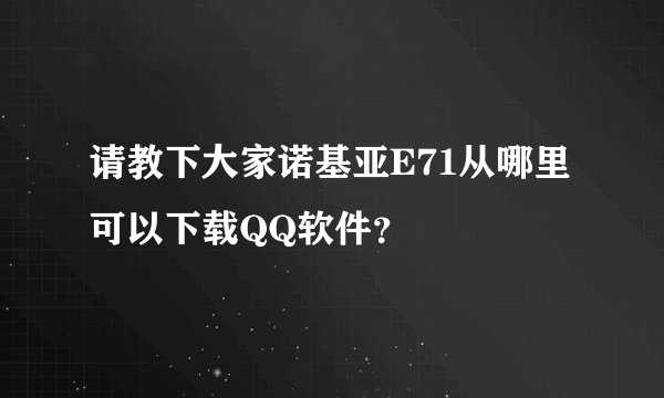 请教下大家诺基亚E71从哪里可以下载QQ软件？