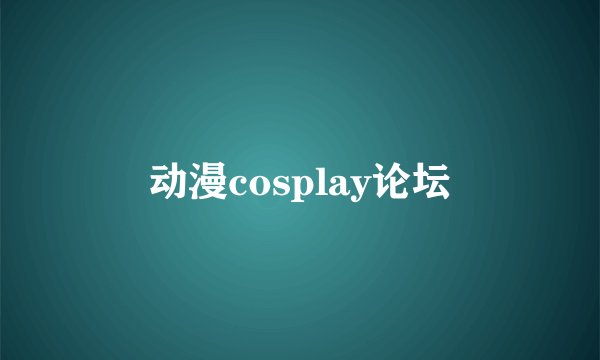 动漫cosplay论坛
