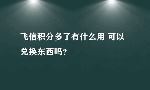 飞信积分多了有什么用 可以兑换东西吗？