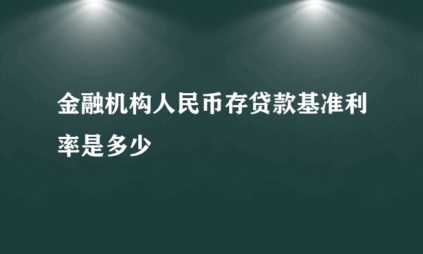 金融机构人民币存贷款基准利率是多少