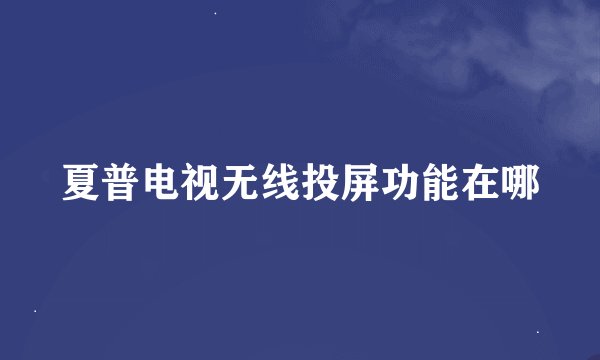 夏普电视无线投屏功能在哪