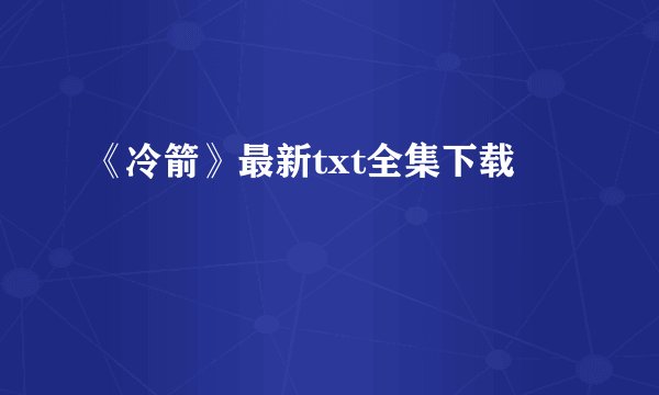 《冷箭》最新txt全集下载