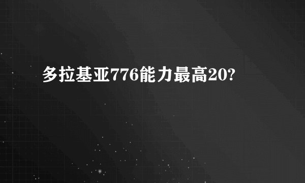 多拉基亚776能力最高20?