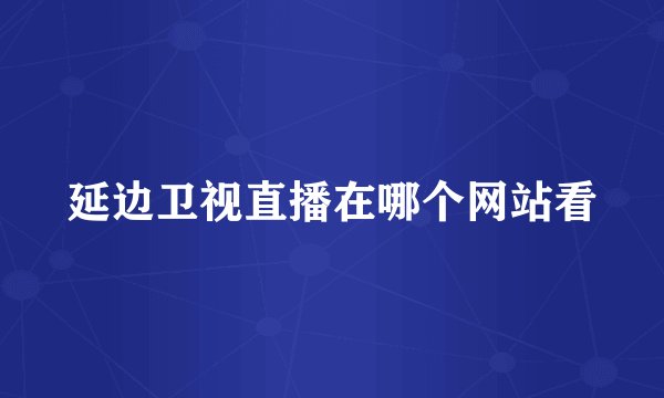 延边卫视直播在哪个网站看