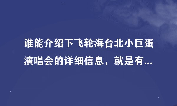 谁能介绍下飞轮海台北小巨蛋演唱会的详细信息，就是有多少机关，什么的