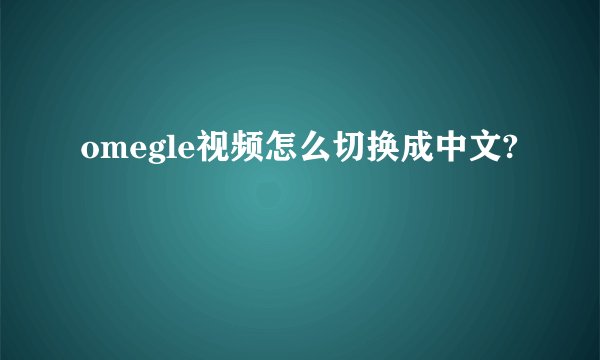 omegle视频怎么切换成中文?