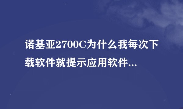 诺基亚2700C为什么我每次下载软件就提示应用软件无效或者操作失败