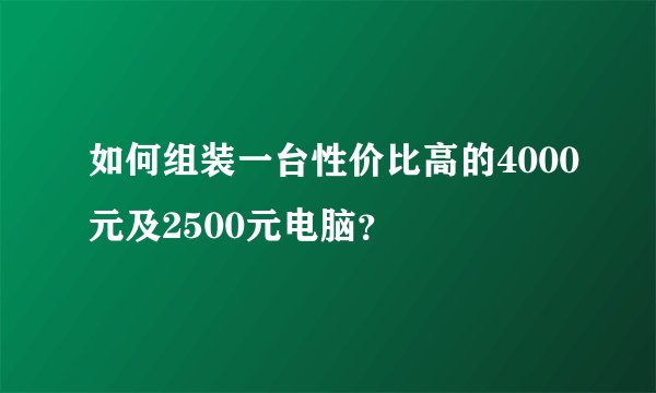 如何组装一台性价比高的4000元及2500元电脑？