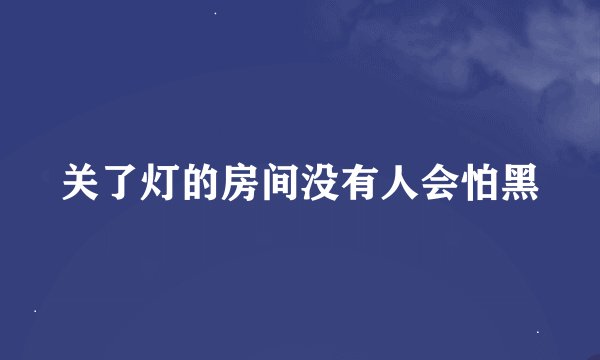 关了灯的房间没有人会怕黑