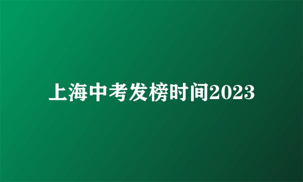 上海中考发榜时间2023