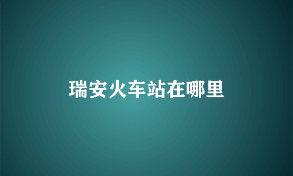 瑞安火车站在哪里