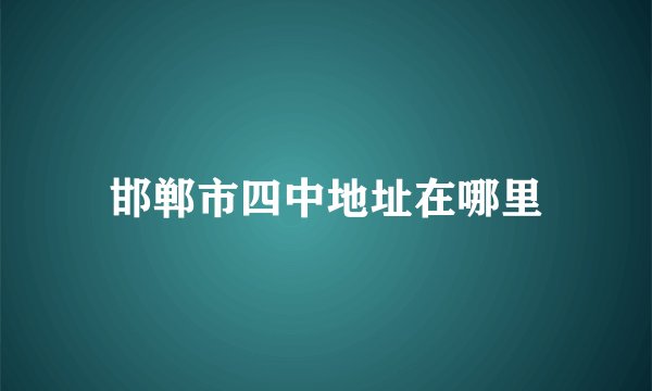 邯郸市四中地址在哪里