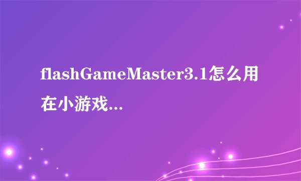 flashGameMaster3.1怎么用在小游戏金庸群侠转3加强版上？