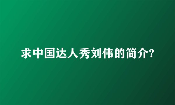 求中国达人秀刘伟的简介?